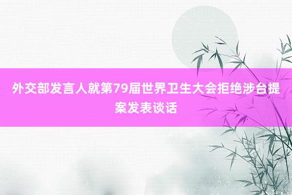 外交部发言人就第79届世界卫生大会拒绝涉台提案发表谈话